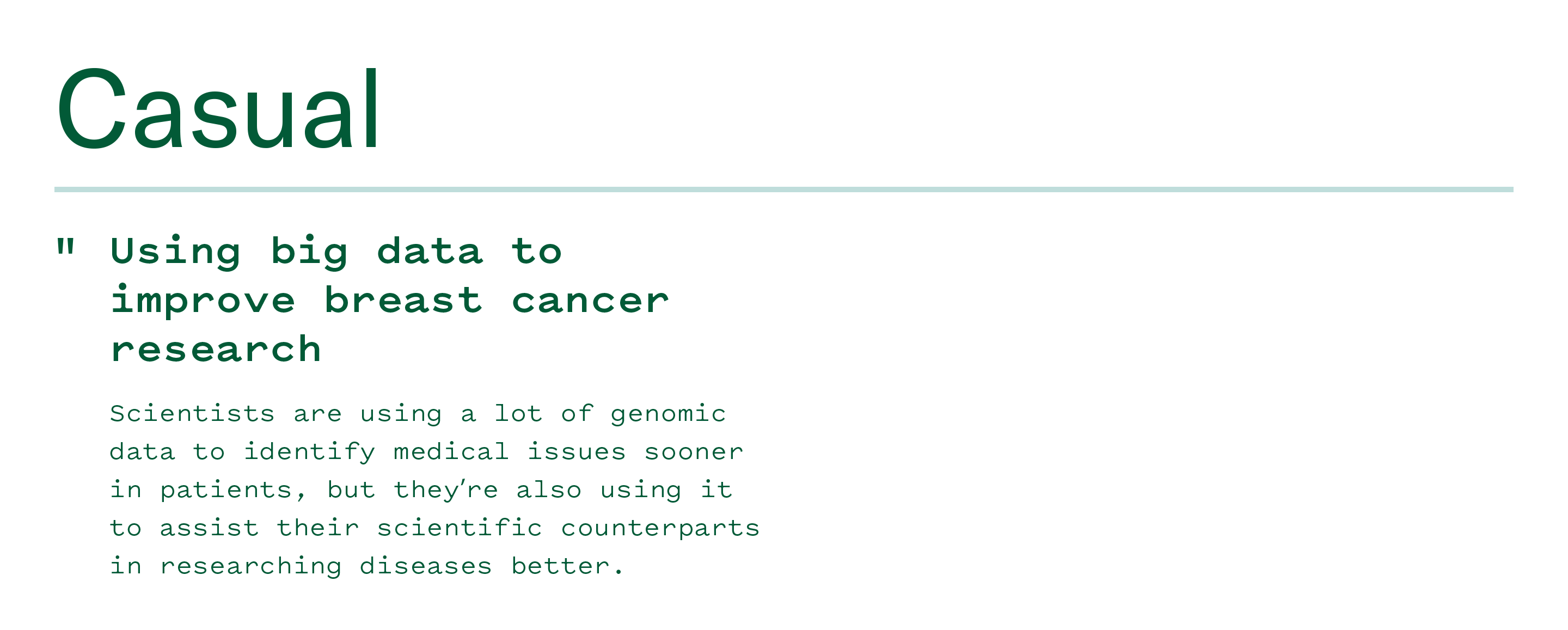 Casual: "Using big data to improve breast cancer research. Scientists are using a lot of genomic data to identify medical issues sooner in patients, but they're also using it to assist their scientific counterparts in researching disease better."