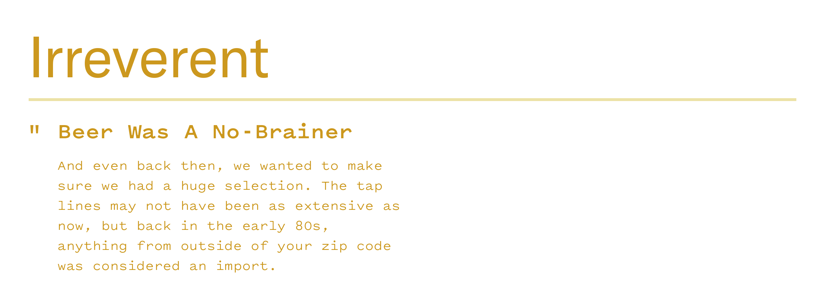 example of irreverent copy: "Beer was a no-brainer. And even back then, we wanted to make sure we had a huge selection. The tap lines may not have been as extensive as now, but back in the early 80s, anything from outside of your zip code was considered an import." 